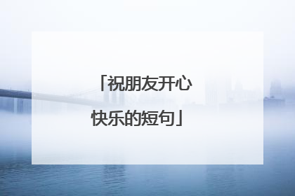 祝朋友开心快乐的短句