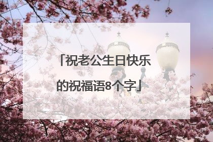 祝老公生日快乐的祝福语8个字