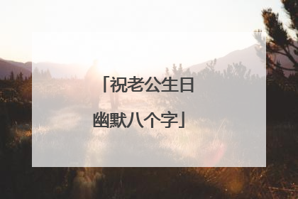 祝老公生日幽默八个字