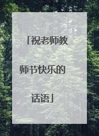 祝老师教师节快乐的话语