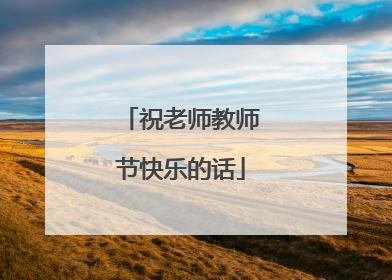 祝老师教师节快乐的话