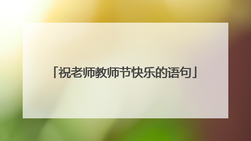 祝老师教师节快乐的语句