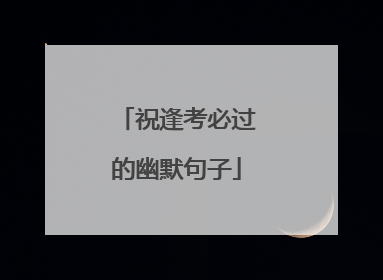祝逢考必过的幽默句子