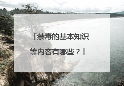 禁毒的基本知识等内容有哪些？