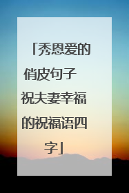 秀恩爱的俏皮句子 祝夫妻幸福的祝福语四字
