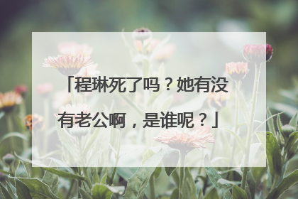 程琳死了吗？她有没有老公啊，是谁呢？