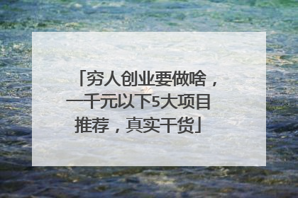 穷人创业要做啥,一千元以下5大项目推荐,真实干货