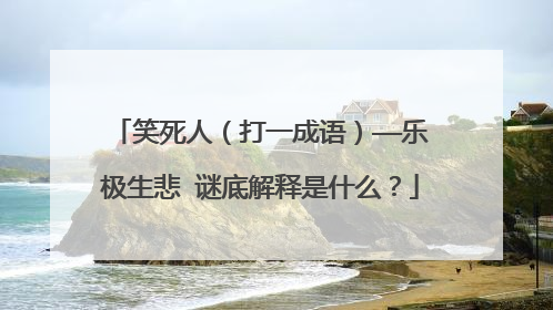 笑死人（打一成语）——乐极生悲 谜底解释是什么？