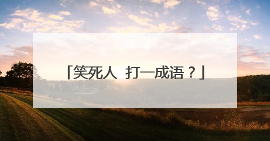 笑死人 打一成语？