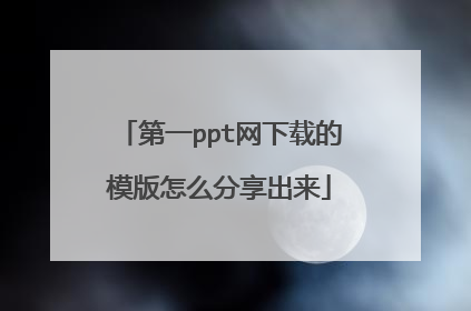 第一ppt网下载的模版怎么分享出来