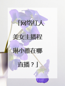 网络红人美女主播程琳小雅在哪直播？