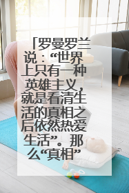 罗曼罗兰说:“世界上只有一种英雄主义,就是看清生活的真相之后依然热爱生活”。那么“真相”是什么?