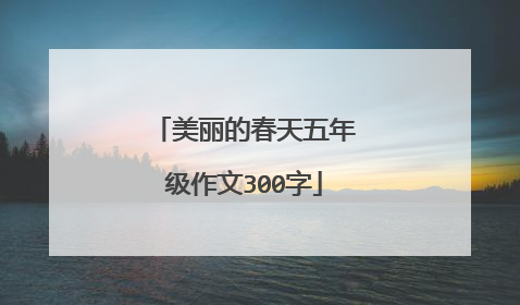 美丽的春天五年级作文300字