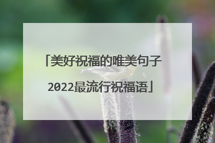 美好祝福的唯美句子 2022最流行祝福语