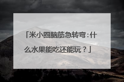 米小圈脑筋急转弯:什么水果能吃还能玩?