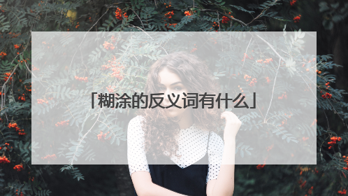 糊涂的反义词有什么