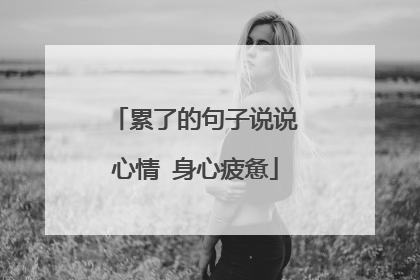 累了的句子说说心情 身心疲惫