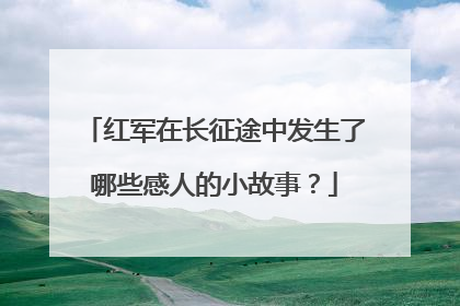 红军在长征途中发生了哪些感人的小故事?