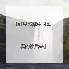 红星照耀中国每一篇的读后感