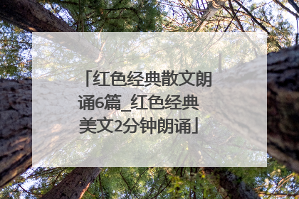 红色经典散文朗诵6篇_红色经典美文2分钟朗诵