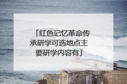 红色记忆革命传承研学可选地点主要研学内容有