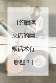 约顾客来店的幽默话术有哪些？