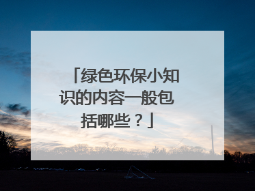 绿色环保小知识的内容一般包括哪些？