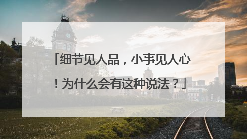 细节见人品，小事见人心！为什么会有这种说法？