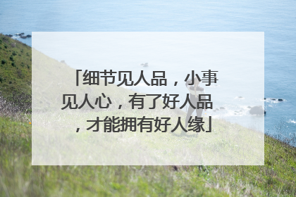 细节见人品，小事见人心，有了好人品，才能拥有好人缘