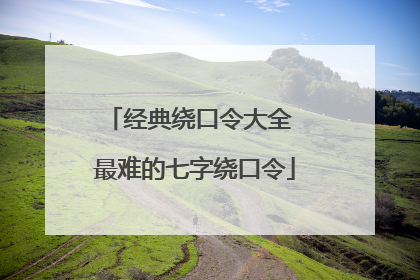 经典绕口令大全 最难的七字绕口令