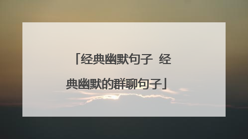 经典幽默句子 经典幽默的群聊句子