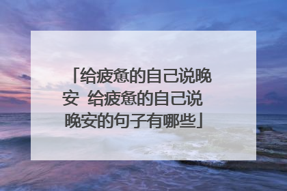 给疲惫的自己说晚安 给疲惫的自己说晚安的句子有哪些