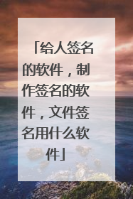 给人签名的软件,制作签名的软件,文件签名用什么软件