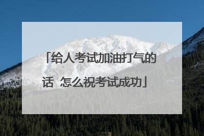 给人考试加油打气的话 怎么祝考试成功
