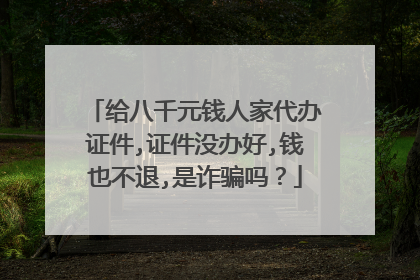 给八千元钱人家代办证件,证件没办好,钱也不退,是诈骗吗？