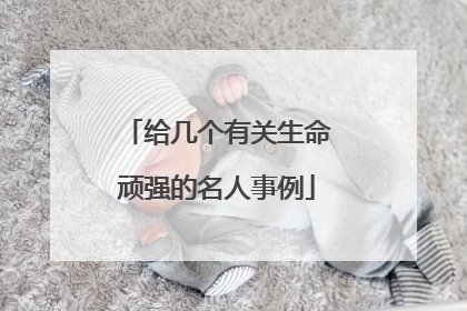 给几个有关生命顽强的名人事例