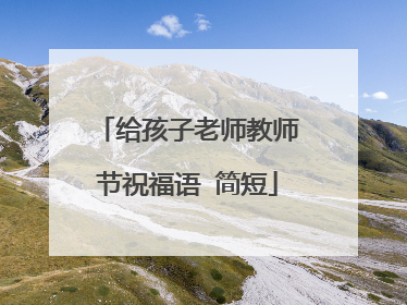 给孩子老师教师节祝福语 简短