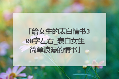给女生的表白情书300字左右_表白女生简单浪漫的情书
