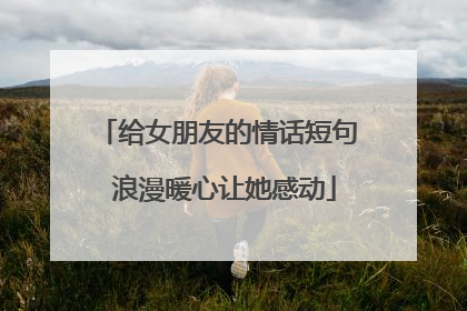 给女朋友的情话短句 浪漫暖心让她感动