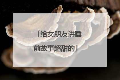 给女朋友讲睡前故事超甜的