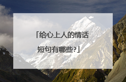 给心上人的情话短句有哪些?