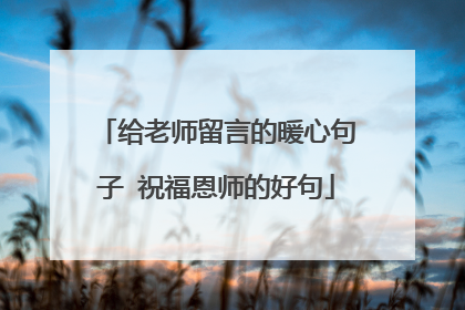 给老师留言的暖心句子 祝福恩师的好句