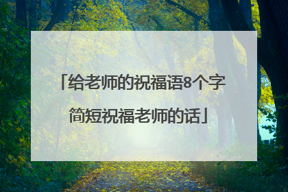 给老师的祝福语8个字 简短祝福老师的话