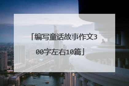 编写童话故事作文300字左右10篇