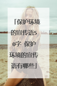 保护环境的宣传语50字 保护环境的宣传语有哪些