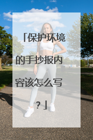 保护环境的手抄报内容该怎么写?