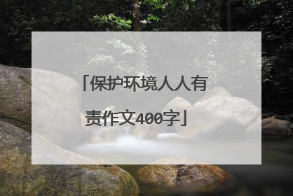 保护环境人人有责作文400字
