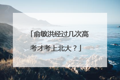俞敏洪经过几次高考才考上北大？