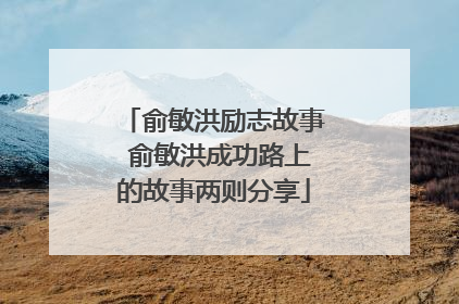 俞敏洪励志故事 俞敏洪成功路上的故事两则分享
