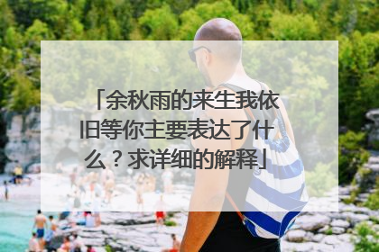 余秋雨的来生我依旧等你主要表达了什么?求详细的解释